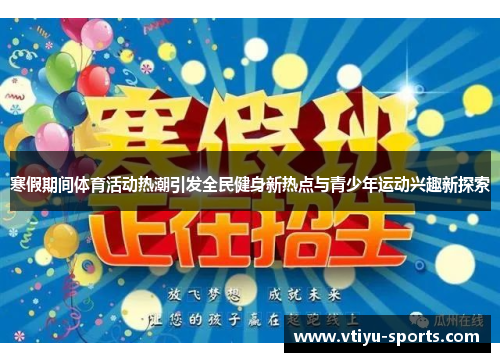 寒假期间体育活动热潮引发全民健身新热点与青少年运动兴趣新探索