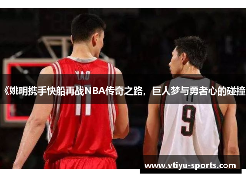 《姚明携手快船再战NBA传奇之路，巨人梦与勇者心的碰撞》