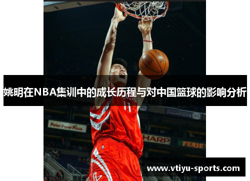 姚明在NBA集训中的成长历程与对中国篮球的影响分析
