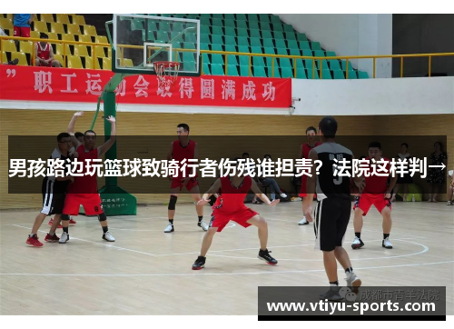 男孩路边玩篮球致骑行者伤残谁担责？法院这样判→