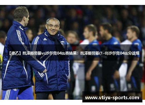 【德乙】凯泽斯劳滕vs沙尔克04比赛结果：凯泽斯劳滕(1-0)沙尔克04比分战报